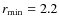 $r_{\rm min} = 2.2$