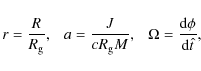 \begin{displaymath}%
r = {R \over R_{\rm g}}, ~~~a = {J \over c R_{\rm g} M}, ~~~\Omega =
{{\rm d} \phi \over {\rm d} \hat t},
\end{displaymath}
