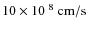 $ 10 \times 10^{~8}~{\rm cm/s}$