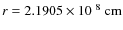 $r = 2.1905 \times 10^{~8}~{\rm cm}$