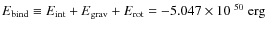 $E_{\rm bind} \equiv E_{\rm int} + E_{\rm grav} + E_{\rm rot} =-5.047 \times
10^{~50}~{\rm erg}$