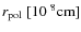$r_{\rm pol} ~[10^{~8} {\rm cm}]$