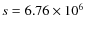 $s = 6.76 \times 10^6$