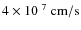 $4 \times 10^{~7}~{\rm cm/s}$