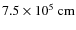 $7.5 \times 10^{5}~{\rm cm}$