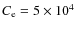$C_{\rm e} = 5 \times 10^{4}$