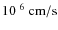 $10^{~6}~\rm {cm/s}$