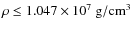 $\rho \leq 1.047 \times 10^7~{\rm g/cm^3}$