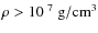 $\rho > 10^{~7}~{\rm g/cm^3}$