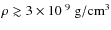 $\rho \gtrsim 3 \times 10^{~9}~{\rm g/cm^3}$