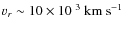 $v_r \sim 10 \times
10^{~3}~{\rm km~s^{-1}}$