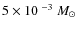 $5 \times 10^{~-3}~M_{\odot}$