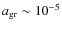 $a_{\rm gr} \sim 10^{-5}$