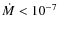 $\dot{M} < 10^{-7}$
