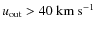$u_{\rm out} > 40~\mbox{km~s}^{-1}$