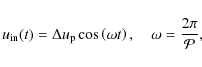 \begin{displaymath}u_{\rm in}(t) = \Delta u_{\rm p}\cos\left(\omega t\right), \quad \omega = {2\pi\over \mathcal{P}},
\end{displaymath}