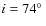 $i=74\hbox{$^\circ$ }$