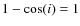 $1-\cos(i)=1$