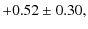 $\displaystyle +0.52\pm0.30,$