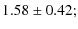 $\displaystyle 1.58\pm0.42;$