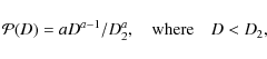 \begin{displaymath}
{\cal P}(D)=aD^{a-1}/D_2^a,\quad\hbox{\rm where}\quad D<D_2,
\end{displaymath}