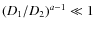 $(D_1/D_2)^{a-1}\ll1$