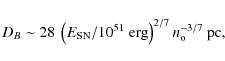 \begin{displaymath}
D_B\sim28~\left(E_{\rm SN}/10^{51}{~\rm erg}\right)^{2/7}n_{\rm o}^{-3/7}{~\rm pc},
\end{displaymath}