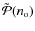 $\tilde{\cal P}(n_{\rm o})$