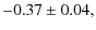 $\displaystyle -0.37\pm0.04,$