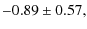 $\displaystyle -0.89\pm0.57,$