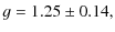 $\displaystyle g=1.25\pm0.14,$