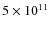 $5 \times 10^{11}$