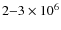 $2{-}3 \times 10^6$