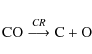 \begin{displaymath}\textrm{CO} \stackrel{CR}{\longrightarrow} \textrm{C} + \textrm{O} \\
\end{displaymath}
