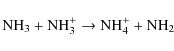 \begin{displaymath}
\textrm{NH}_3 + \textrm{NH}_3^+ \rightarrow \textrm{NH}_4^+ + \textrm{NH}_2 \\
\end{displaymath}