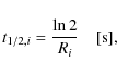 \begin{displaymath}
t_{1/2,i}=\frac{\ln 2}{R_i} \quad \textrm{[s],}
\end{displaymath}