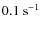 $0.1~{\rm s}^{-1}$