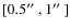 $[0.5\hbox {$^{\prime \prime }$ },1\hbox {$^{\prime \prime }$ }]$