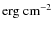 $\rm erg~cm^{-2}$