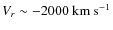 $V_r\sim-2000~\rm km ~
s^{-1}$