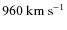 $960~{\rm km~s^{-1}}$