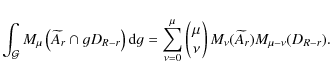 \begin{displaymath}
\int_\mathcal{G} M_\mu\left(\widetilde A_r\cap gD_{R-r}\righ...
...nd{array}\!\right) M_\nu(\widetilde A_r) M_{\mu-\nu}(D_{R-r}).
\end{displaymath}
