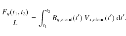 \begin{displaymath}
\frac{F_y(t_1,t_2)}{L}
= \int_{t_1}^{t_2} B_{y,\rm cloud}(t') ~V_{x,\rm cloud}(t') ~ {\rm d} t' .
\end{displaymath}