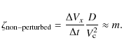 \begin{displaymath}
\zeta_{\rm non-perturbed} = \frac{\Delta V_{x}}{\Delta t} \frac{D}{V_{\rm c}^2}
\approx m .
\end{displaymath}