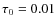 $\tau _{0}=0.01$