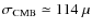 $\sigma_{\rm CMB} \simeq 114~\mu$