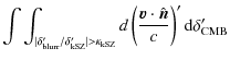 $\displaystyle \int\int_{\vert\delta_{\rm blurr}'/\delta_{\rm kSZ}'\vert> \kappa...
...left(\frac{{\vec {v}}\cdot\hat{{\vec {n}}}}{c}\right)' {\rm d}\delta_{\rm CMB}'$