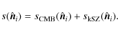 \begin{displaymath}%
s(\hat{{\vec {n}}}_i) = s_{\rm CMB}(\hat{{\vec {n}}}_i) + s_{\rm kSZ} (\hat{{\vec {n}}}_i).
\end{displaymath}