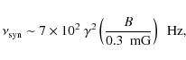 \begin{displaymath}\nu_{\rm syn} \sim 7 \times 10^2~\gamma^2\left(\frac{B}{0.3~\mbox{ mG}}\right)~\mbox{ Hz},
\end{displaymath}