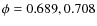 $\phi=0.689, 0.708$